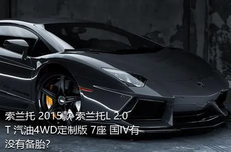 索兰托 2015款 索兰托L 2.0T 汽油4WD定制版 7座 国IV有没有备胎？
