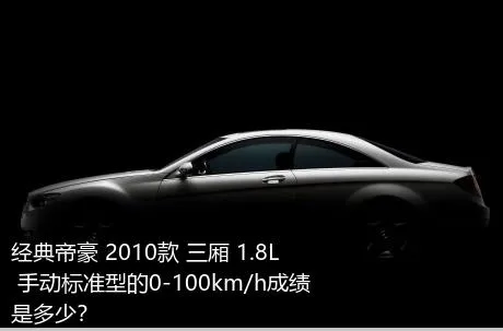 经典帝豪 2010款 三厢 1.8L 手动标准型的0-100km/h成绩是多少？