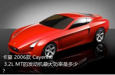 卡宴 2006款 Cayenne 3.2L MT的发动机最大功率是多少？