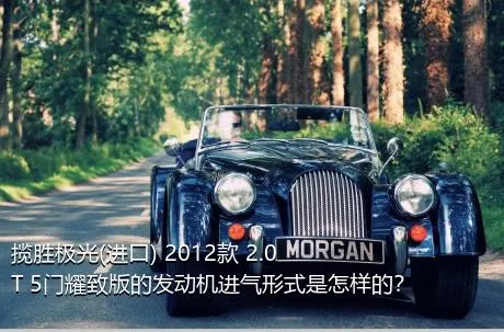 揽胜极光(进口) 2012款 2.0T 5门耀致版的发动机进气形式是怎样的？