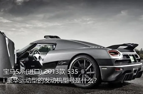 宝马5系(进口) 2013款 535i 豪华运动型的发动机型号是什么？