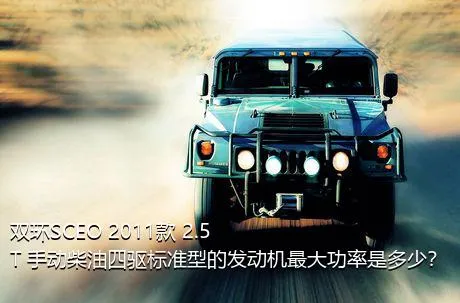 双环SCEO 2011款 2.5T 手动柴油四驱标准型的发动机最大功率是多少？