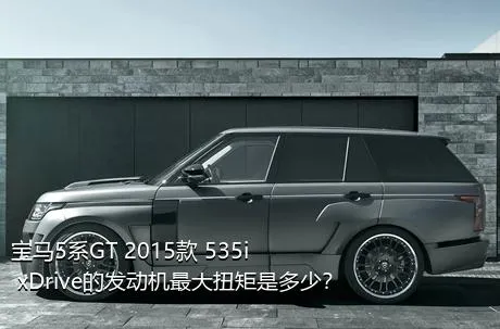 宝马5系GT 2015款 535i xDrive的发动机最大扭矩是多少？