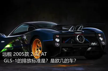 远舰 2005款 2.0L AT GLS-1的排放标准是？是欧几的车？