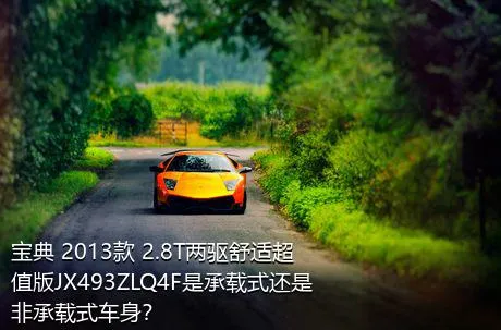 宝典 2013款 2.8T两驱舒适超值版JX493ZLQ4F是承载式还是非承载式车身？