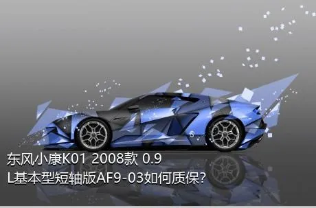 东风小康K01 2008款 0.9L基本型短轴版AF9-03如何质保？
