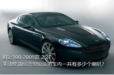 财运100 2009款 2.2T莱动柴油经济型短货箱车内一共有多少个喇叭？