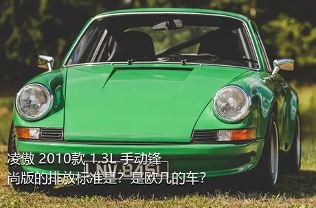 凌傲 2010款 1.3L 手动锋尚版的排放标准是？是欧几的车？