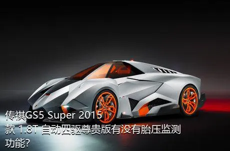 传祺GS5 Super 2015款 1.8T 自动四驱尊贵版有没有胎压监测功能？
