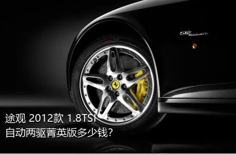 途观 2012款 1.8TSI 自动两驱菁英版多少钱？