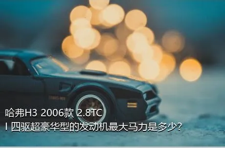 哈弗H3 2006款 2.8TCI 四驱超豪华型的发动机最大马力是多少？