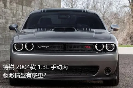 特锐 2004款 1.3L 手动两驱激情型有多重？