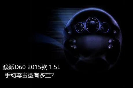 骏派D60 2015款 1.5L 手动尊贵型有多重？