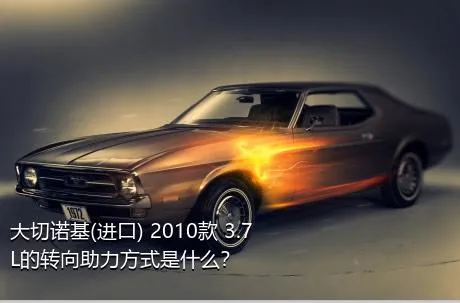 大切诺基(进口) 2010款 3.7L的转向助力方式是什么？
