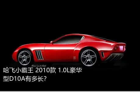哈飞小霸王 2010款 1.0L豪华型D10A有多长？