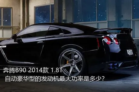 奔腾B90 2014款 1.8T 自动豪华型的发动机最大功率是多少？