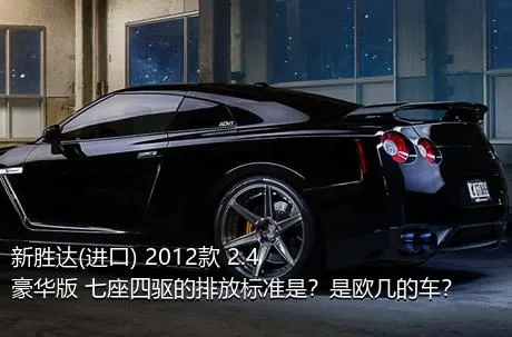 新胜达(进口) 2012款 2.4 豪华版 七座四驱的排放标准是？是欧几的车？