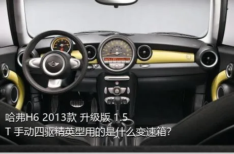 哈弗H6 2013款 升级版 1.5T 手动四驱精英型用的是什么变速箱？