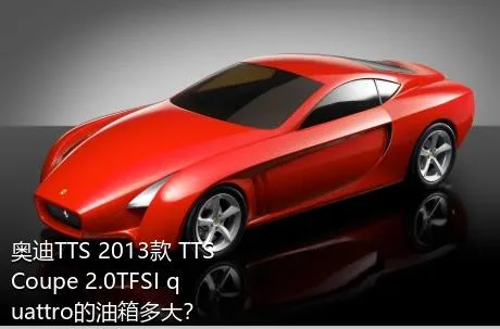 奥迪TTS 2013款 TTS Coupe 2.0TFSI quattro的油箱多大？