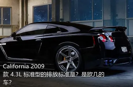 California 2009款 4.3L 标准型的排放标准是？是欧几的车？