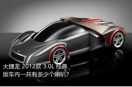 大捷龙 2012款 3.0L 经典版车内一共有多少个喇叭？