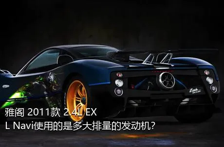 雅阁 2011款 2.4L EXL Navi使用的是多大排量的发动机？