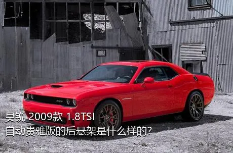 昊锐 2009款 1.8TSI 自动贵雅版的后悬架是什么样的？