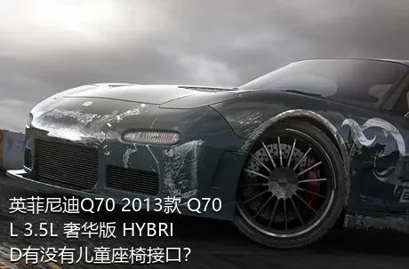 英菲尼迪Q70 2013款 Q70L 3.5L 奢华版 HYBRID有没有儿童座椅接口？