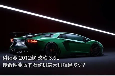 科迈罗 2012款 改款 3.6L 传奇性能版的发动机最大扭矩是多少？