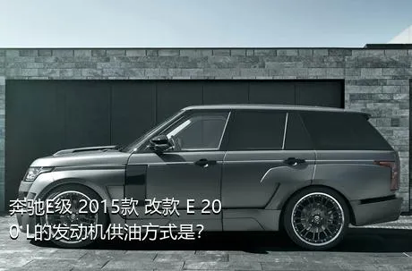 奔驰E级 2015款 改款 E 200 L的发动机供油方式是？