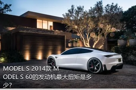 MODEL S 2014款 MODEL S 60的发动机最大扭矩是多少？