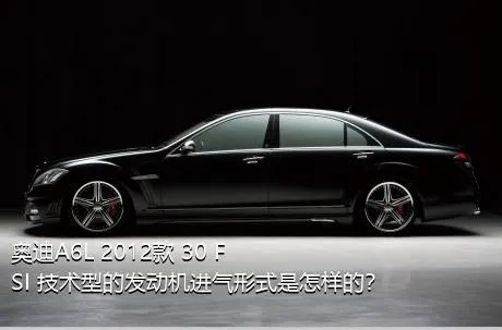 奥迪A6L 2012款 30 FSI 技术型的发动机进气形式是怎样的？