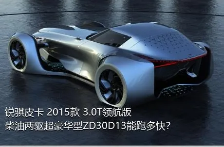 锐骐皮卡 2015款 3.0T领航版柴油两驱超豪华型ZD30D13能跑多快？