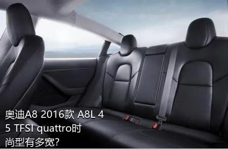 奥迪A8 2016款 A8L 45 TFSI quattro时尚型有多宽？