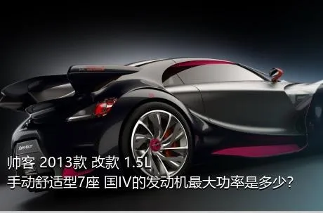 帅客 2013款 改款 1.5L 手动舒适型7座 国IV的发动机最大功率是多少？