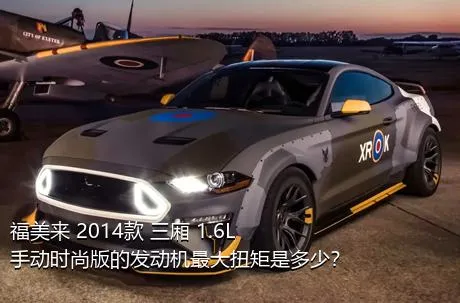 福美来 2014款 三厢 1.6L 手动时尚版的发动机最大扭矩是多少？