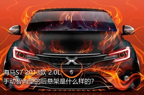 海马S7 2013款 2.0L 手动智尚型的后悬架是什么样的？