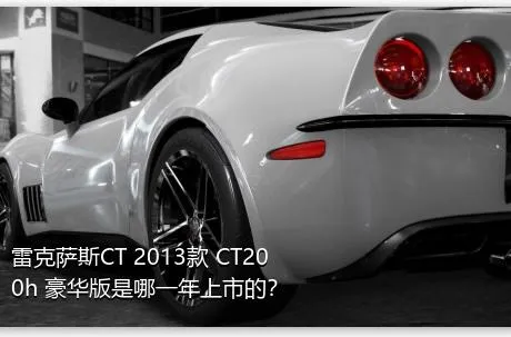雷克萨斯CT 2013款 CT200h 豪华版是哪一年上市的？