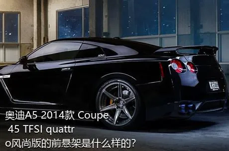 奥迪A5 2014款 Coupe 45 TFSI quattro风尚版的前悬架是什么样的？