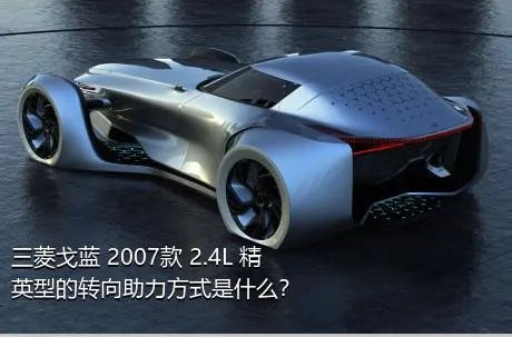 三菱戈蓝 2007款 2.4L 精英型的转向助力方式是什么？