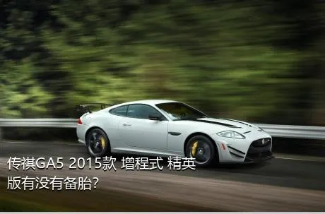 传祺GA5 2015款 增程式 精英版有没有备胎？