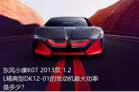 东风小康K07 2013款 1.2L精典型DK12-01的发动机最大功率是多少？
