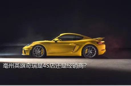 亳州英旗奇瑞是4S店还是经销商？