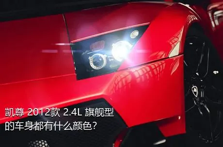 凯尊 2012款 2.4L 旗舰型的车身都有什么颜色？