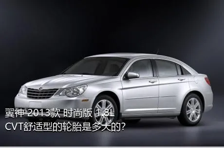 翼神 2013款 时尚版 1.8L CVT舒适型的轮胎是多大的？