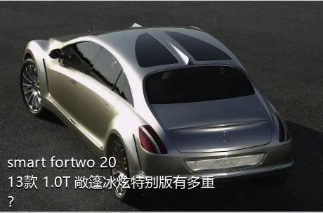 smart fortwo 2013款 1.0T 敞篷冰炫特别版有多重？