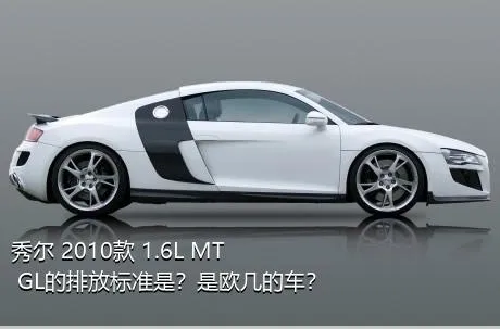 秀尔 2010款 1.6L MT GL的排放标准是？是欧几的车？