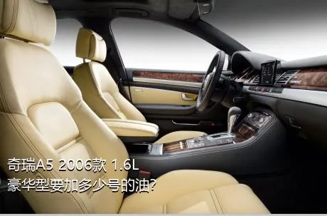 奇瑞A5 2006款 1.6L 豪华型要加多少号的油？