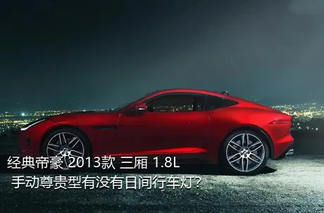 经典帝豪 2013款 三厢 1.8L 手动尊贵型有没有日间行车灯？