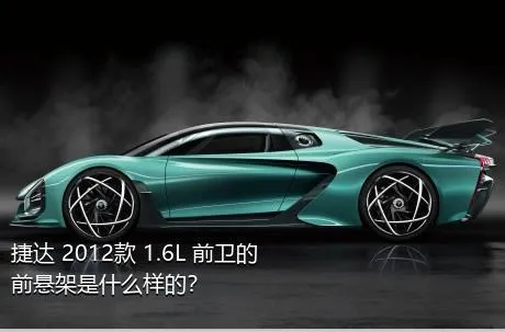 捷达 2012款 1.6L 前卫的前悬架是什么样的？